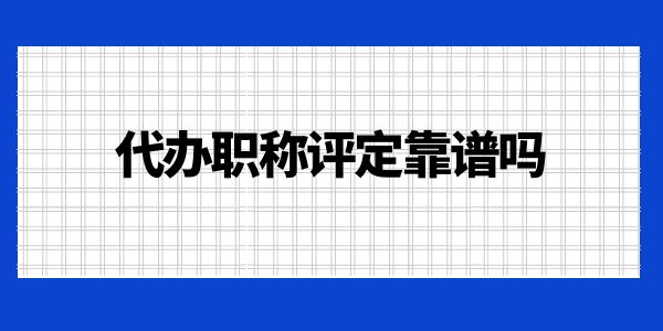 代辦職稱評定靠譜嗎？