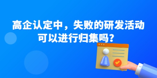 高企認定中，失敗的研發(fā)活動可以進行歸集嗎？—高企問答