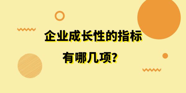 企業(yè)成長性的指標(biāo)有哪幾項(xiàng)？