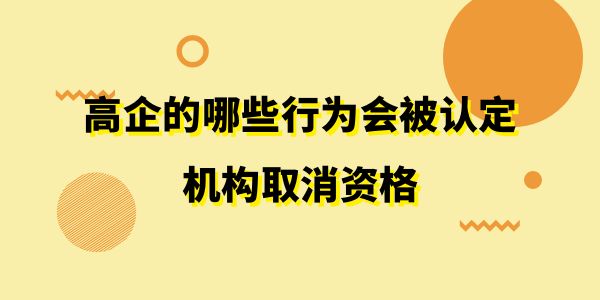 注意了！高企的哪些行為會(huì)被認(rèn)定機(jī)構(gòu)取消資格？