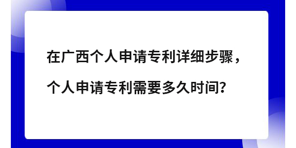 在廣西個(gè)人專利申請(qǐng)?jiān)敿?xì)步驟,個(gè)人申請(qǐng)專利需要多長(zhǎng)時(shí)間？