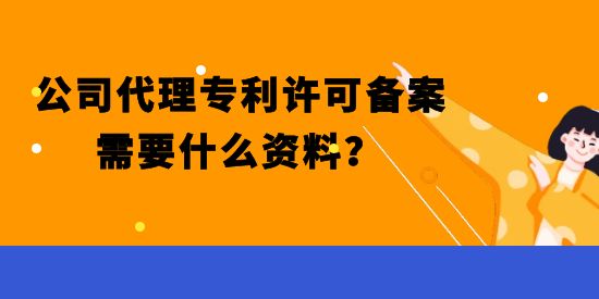 公司代理專利許可備案需要什么資料,