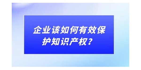 企業(yè)該如何有效保護(hù)知識產(chǎn)權(quán)？