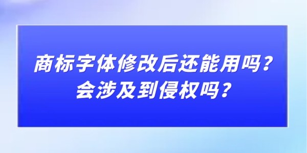 商標(biāo)字體修改后還能用嗎？會涉及到侵權(quán)嗎？