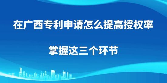 在廣西專利申請(qǐng)?jiān)趺刺岣呤跈?quán)率，掌握這三個(gè)環(huán)節(jié)