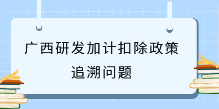 之前符合廣西研發(fā)加計扣除政策沒申請，能追溯補申請嗎？