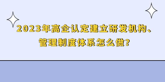 2023年高企認(rèn)定建立研發(fā)機構(gòu)、管理制度體系怎么做？