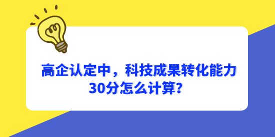 高企認(rèn)定中，科技成果轉(zhuǎn)化能力30分怎么計算？