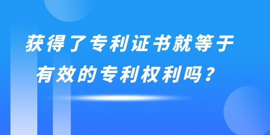 獲得了專利證書就等于有效的專利權(quán)利嗎？