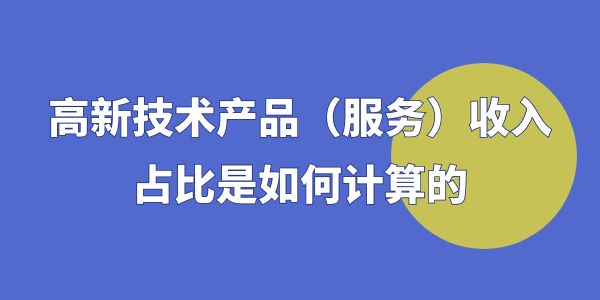 高企認(rèn)定時(shí)，高新技術(shù)產(chǎn)品（服務(wù)）收入占比是如何計(jì)算的？