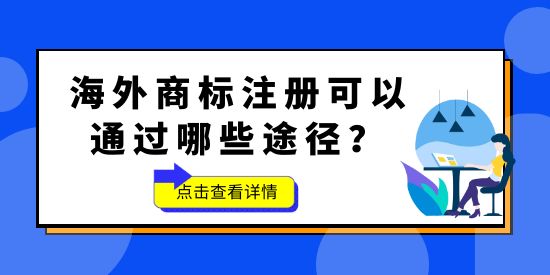 品牌想要“出?！?，海外商標(biāo)不能少！海外商標(biāo)注冊可以通過哪些途徑？