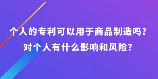 個(gè)人可以申請(qǐng)專利可以用于商品制造嗎？對(duì)個(gè)人有什么影響和風(fēng)險(xiǎn)？