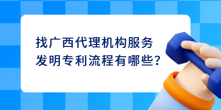 找廣西代理機(jī)構(gòu)服務(wù)發(fā)明專利流程有哪些？