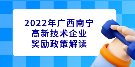 2022年廣西南寧高新技術(shù)企業(yè)認(rèn)定獎勵政策解讀