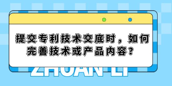 提交專利技術(shù)交底時(shí)，如何完善技術(shù)或產(chǎn)品內(nèi)容？