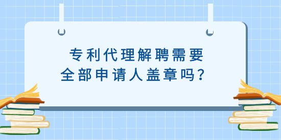 專利代理解聘需要全部申請(qǐng)人蓋章嗎？