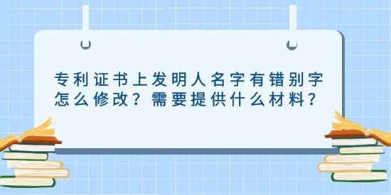 專利證書上發(fā)明人名字有錯(cuò)別字怎么修改？需要提供什么材料？