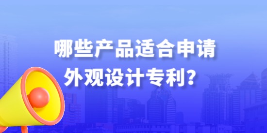 哪些產(chǎn)品適合申請(qǐng)外觀設(shè)計(jì)專利？