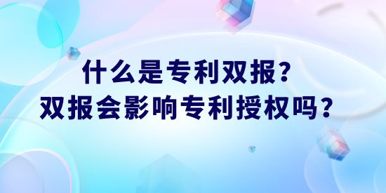 什么是專利雙報？雙報會影響專利授權嗎？