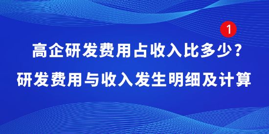 高企研發(fā)費用占收入比多少?研發(fā)費用與收入發(fā)生明細及計算