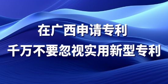 在廣西申請(qǐng)專利，千萬不要忽視實(shí)用新型專利