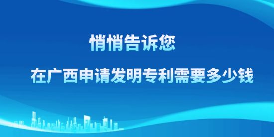 悄悄告訴訴您，在廣西申請(qǐng)發(fā)明專利需要多少錢？