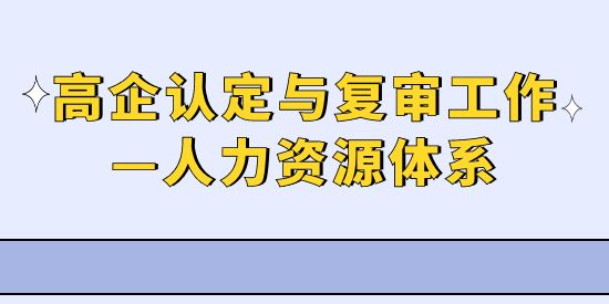 高新技術企業(yè)認定與復審工作—人力資源體系