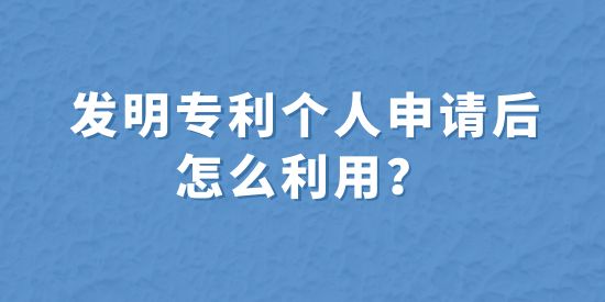 發(fā)明專利個人申請后怎么利用？