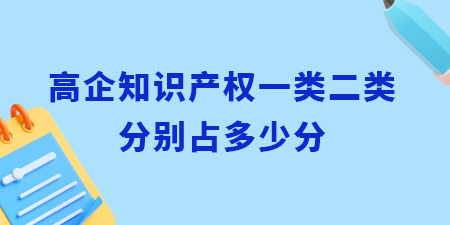 高企認定知識產權一類二類分別占多少分？