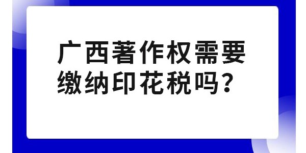 廣西著作權(quán)需要繳納印花稅嗎？