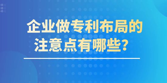 企業(yè)做專利布局的注意點(diǎn)有哪些？