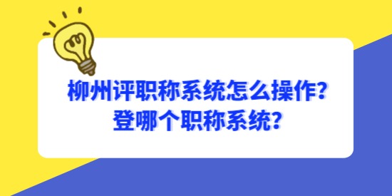 柳州評職稱系統(tǒng)怎么操作？登哪個(gè)職稱系統(tǒng)？