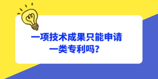 一項(xiàng)技術(shù)成果只能申請一類專利嗎？