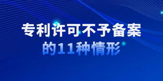 收藏！專利許可不予備案的11種情形