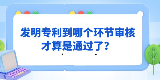 發(fā)明專利到哪個(gè)環(huán)節(jié)審核才算是通過(guò),